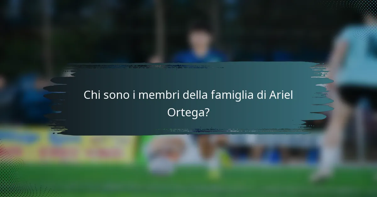 Chi sono i membri della famiglia di Ariel Ortega?