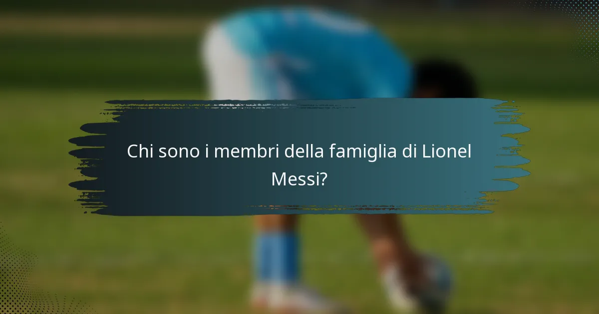 Chi sono i membri della famiglia di Lionel Messi?