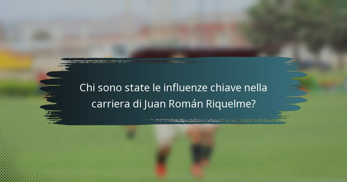 Chi sono state le influenze chiave nella carriera di Juan Román Riquelme?