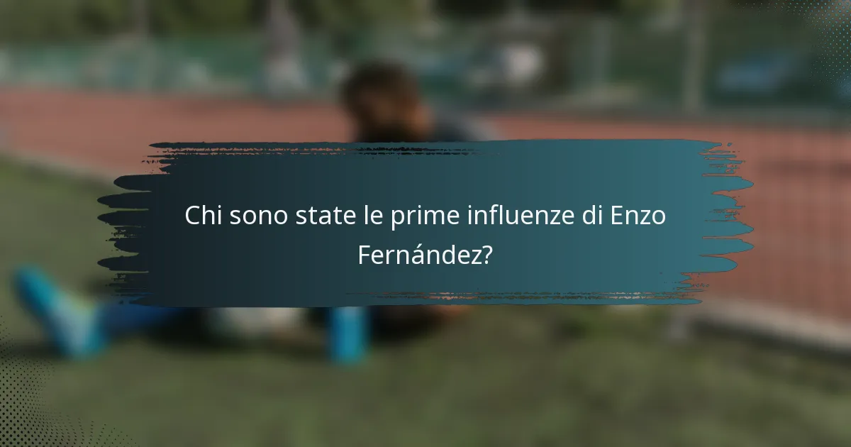 Chi sono state le prime influenze di Enzo Fernández?