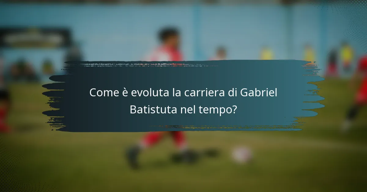 Come è evoluta la carriera di Gabriel Batistuta nel tempo?
