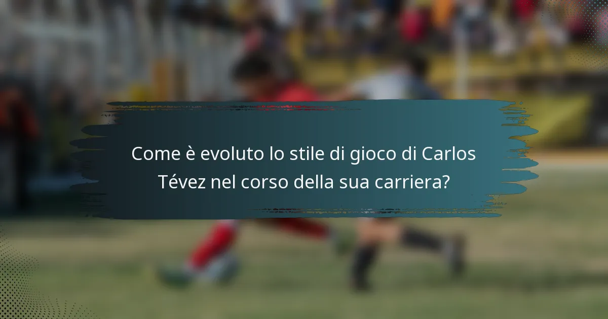 Come è evoluto lo stile di gioco di Carlos Tévez nel corso della sua carriera?