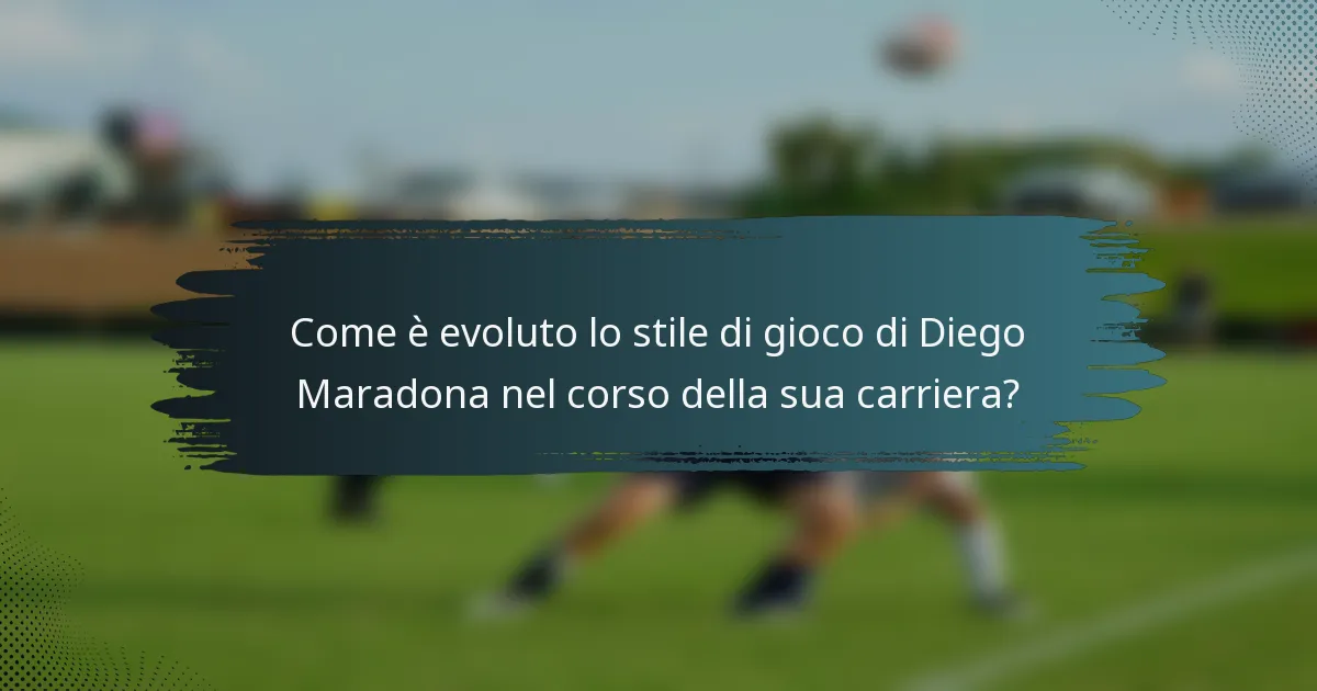 Come è evoluto lo stile di gioco di Diego Maradona nel corso della sua carriera?