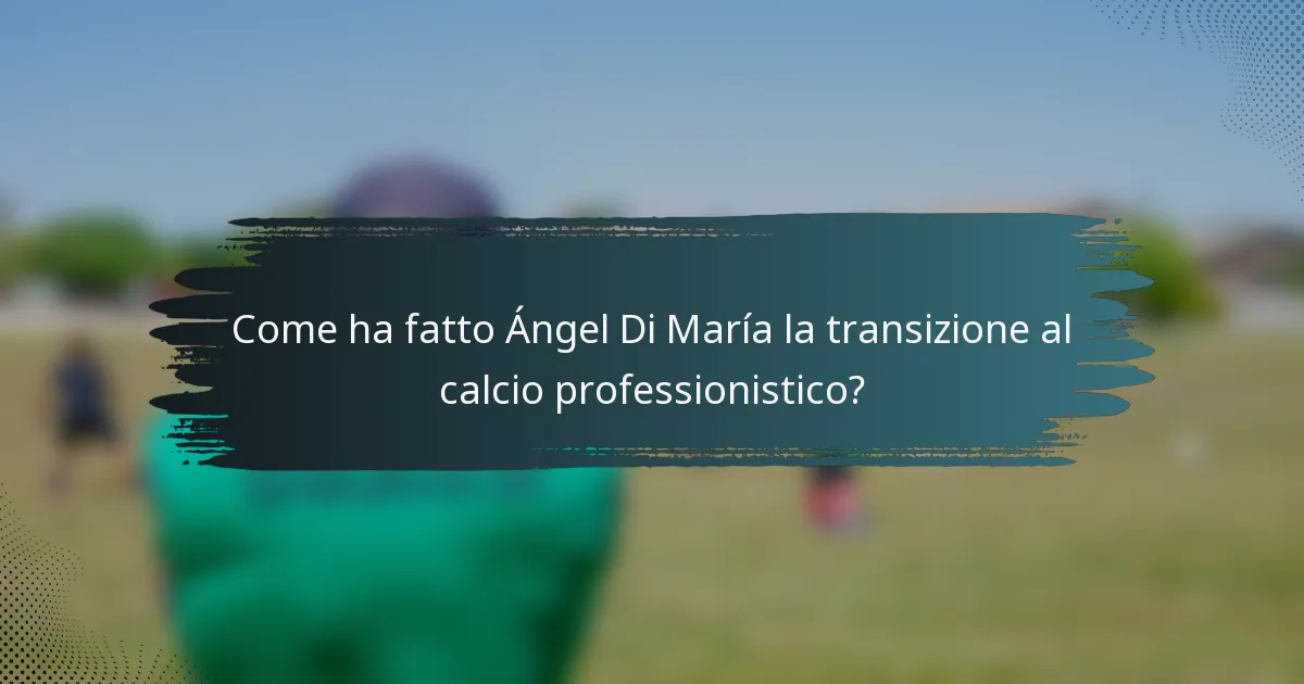 Come ha fatto Ángel Di María la transizione al calcio professionistico?