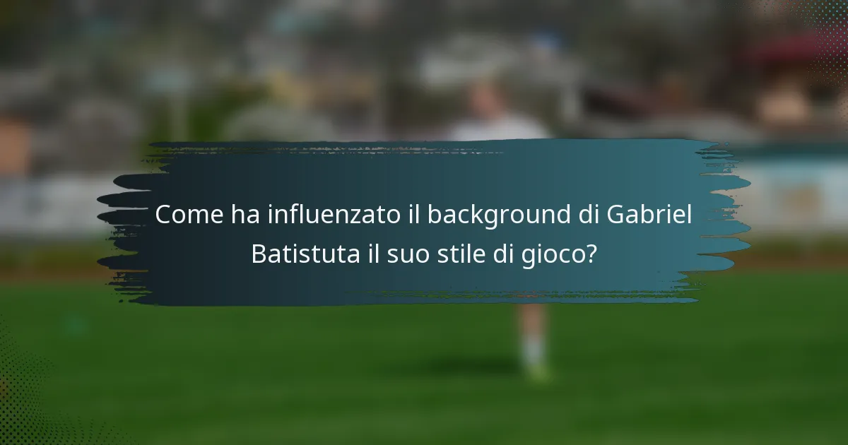 Come ha influenzato il background di Gabriel Batistuta il suo stile di gioco?