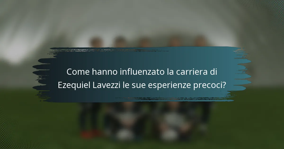 Come hanno influenzato la carriera di Ezequiel Lavezzi le sue esperienze precoci?