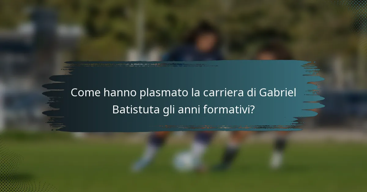 Come hanno plasmato la carriera di Gabriel Batistuta gli anni formativi?