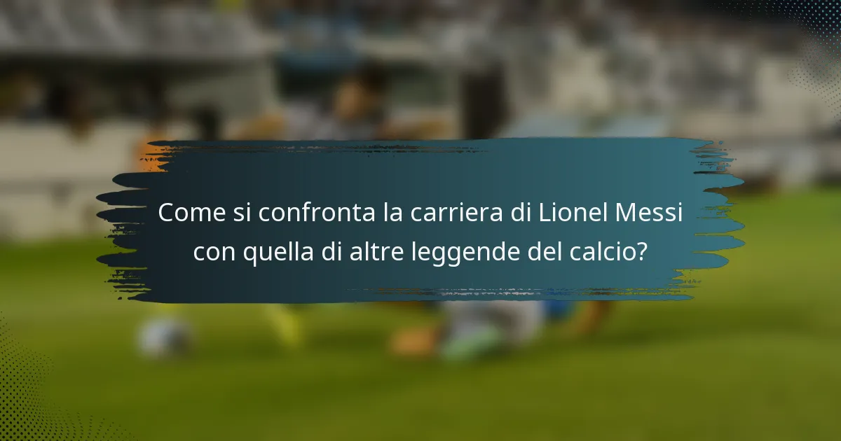 Come si confronta la carriera di Lionel Messi con quella di altre leggende del calcio?