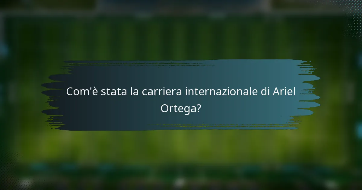 Com'è stata la carriera internazionale di Ariel Ortega?