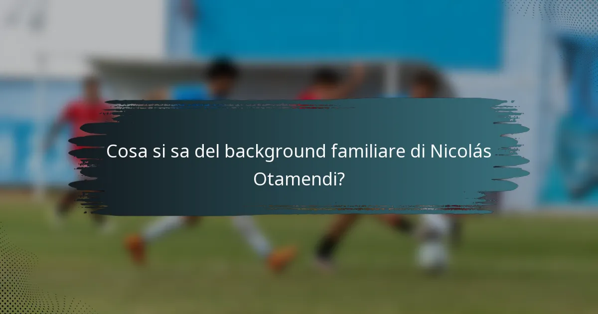 Cosa si sa del background familiare di Nicolás Otamendi?