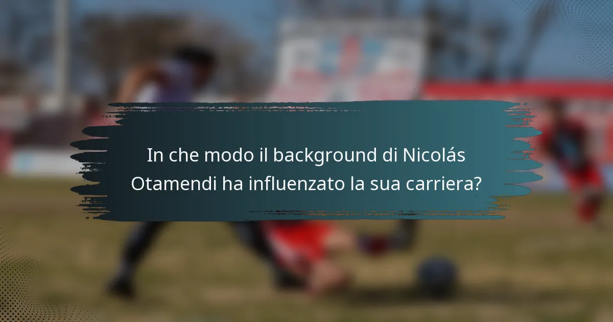 In che modo il background di Nicolás Otamendi ha influenzato la sua carriera?