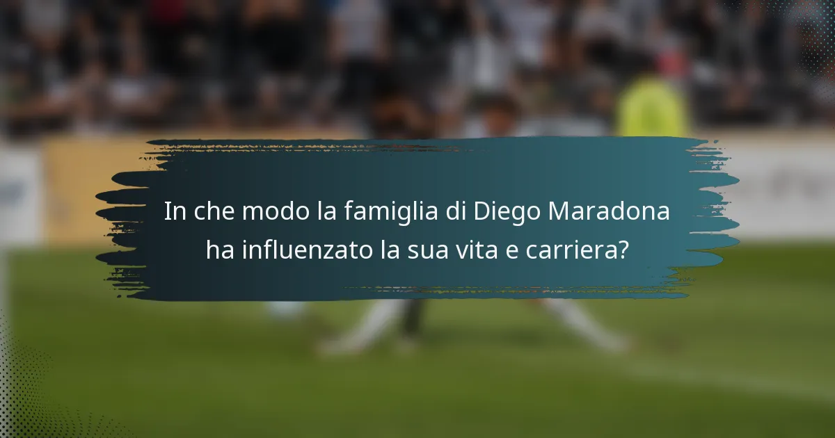 In che modo la famiglia di Diego Maradona ha influenzato la sua vita e carriera?