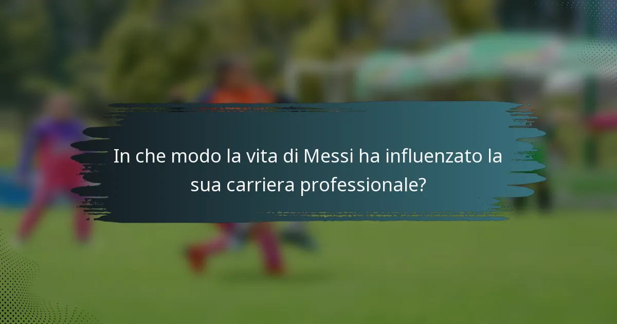 In che modo la vita di Messi ha influenzato la sua carriera professionale?
