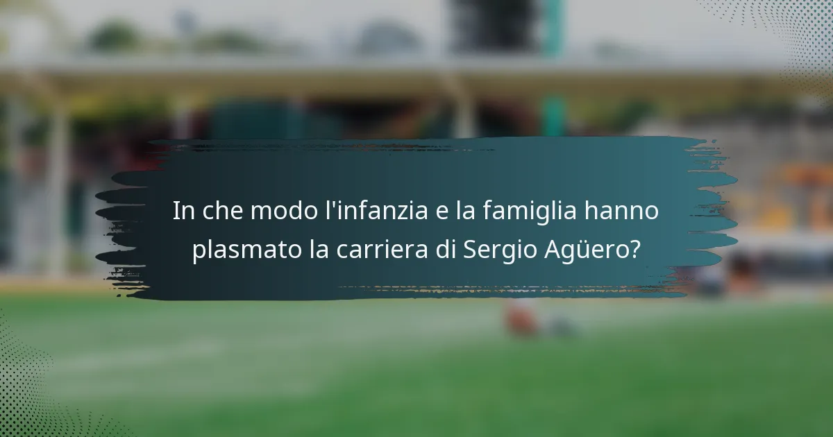In che modo l'infanzia e la famiglia hanno plasmato la carriera di Sergio Agüero?