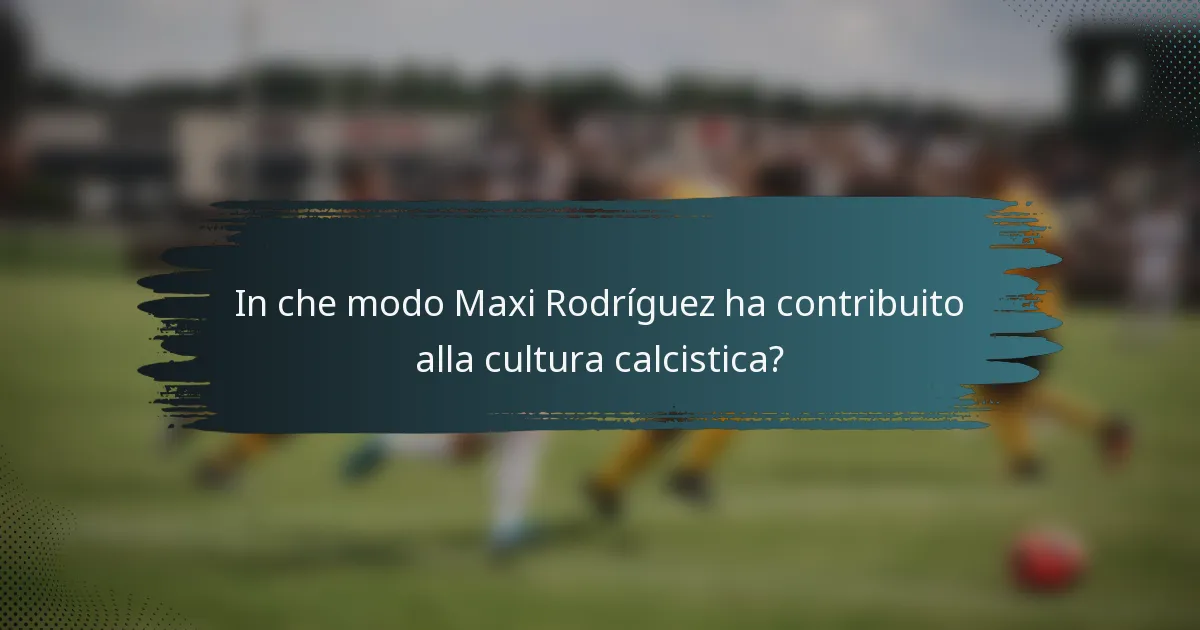In che modo Maxi Rodríguez ha contribuito alla cultura calcistica?