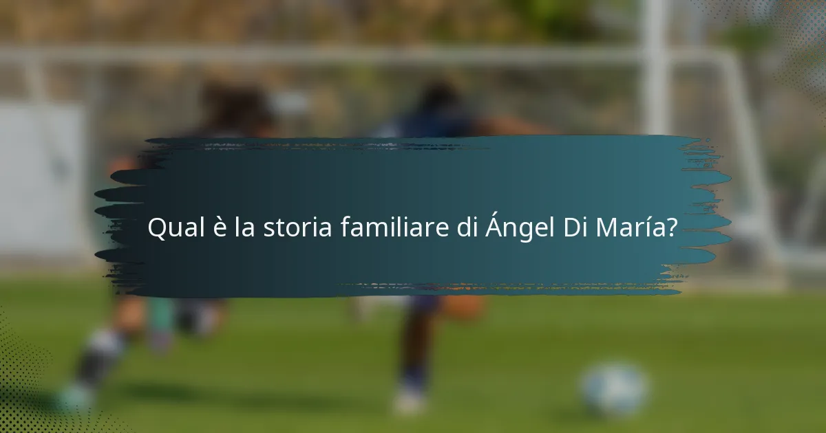 Qual è la storia familiare di Ángel Di María?