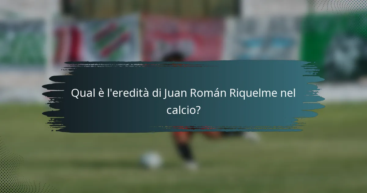 Qual è l'eredità di Juan Román Riquelme nel calcio?