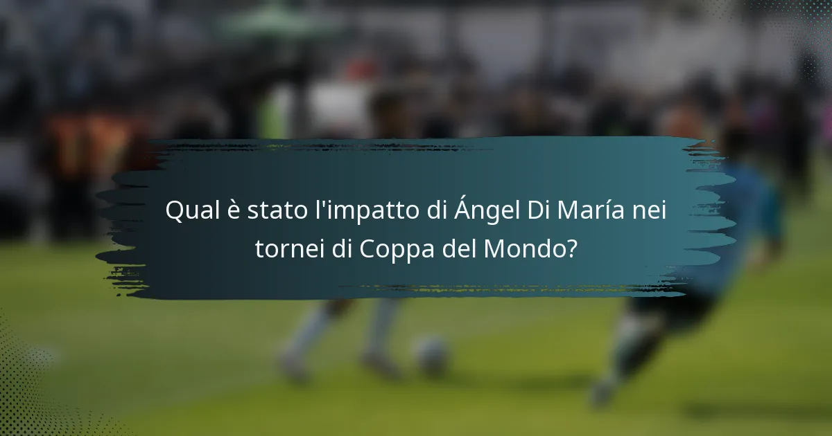 Qual è stato l'impatto di Ángel Di María nei tornei di Coppa del Mondo?