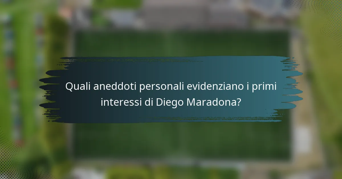 Quali aneddoti personali evidenziano i primi interessi di Diego Maradona?