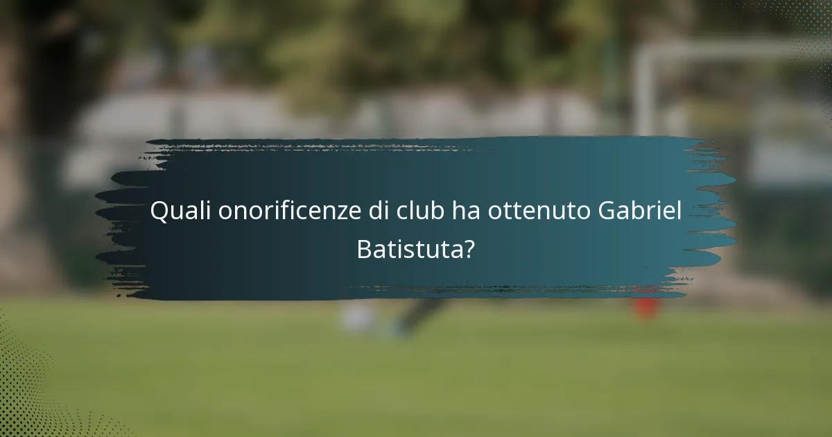 Quali onorificenze di club ha ottenuto Gabriel Batistuta?