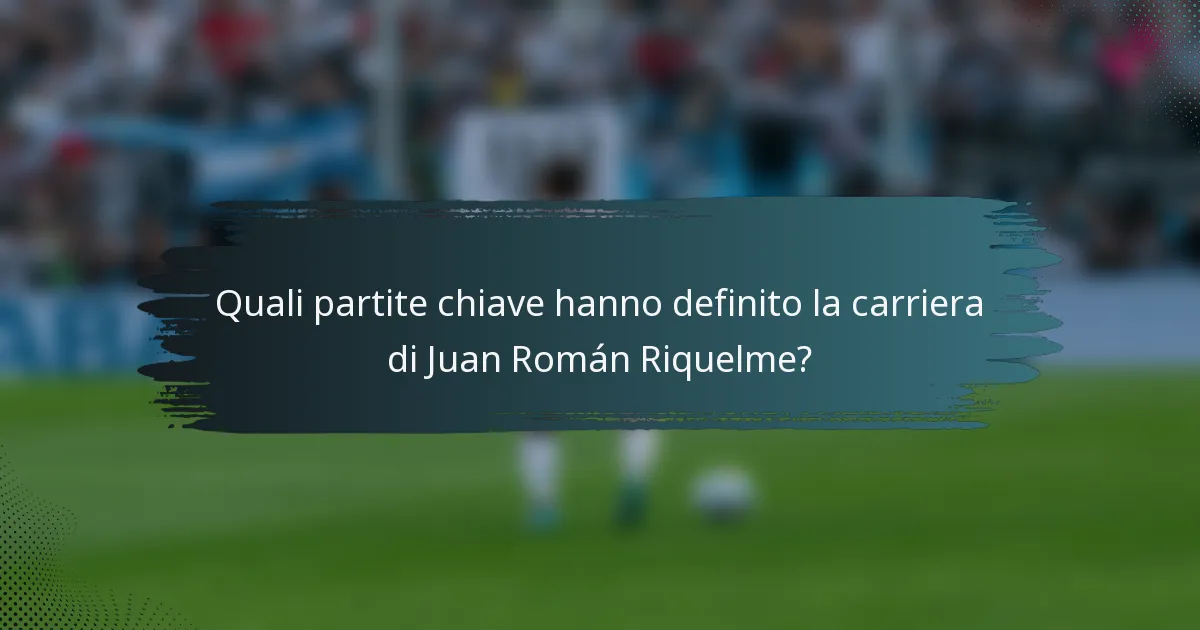 Quali partite chiave hanno definito la carriera di Juan Román Riquelme?