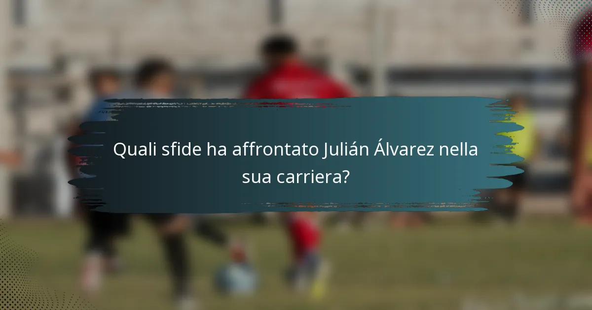 Quali sfide ha affrontato Julián Álvarez nella sua carriera?