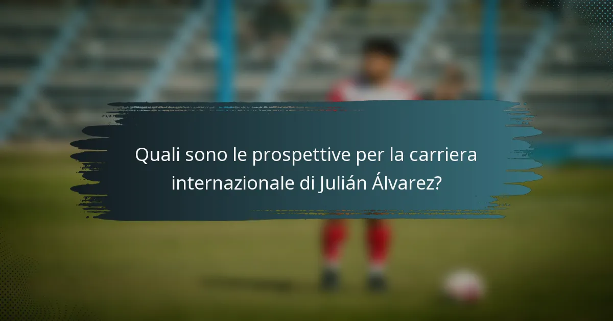 Quali sono le prospettive per la carriera internazionale di Julián Álvarez?