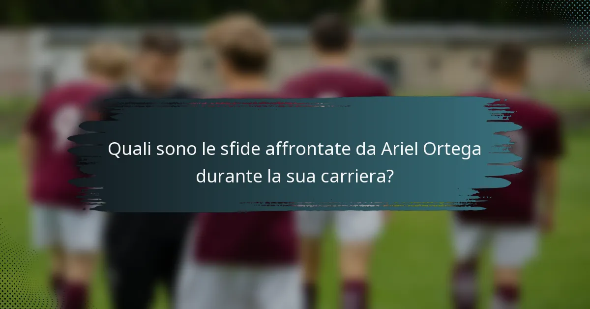 Quali sono le sfide affrontate da Ariel Ortega durante la sua carriera?
