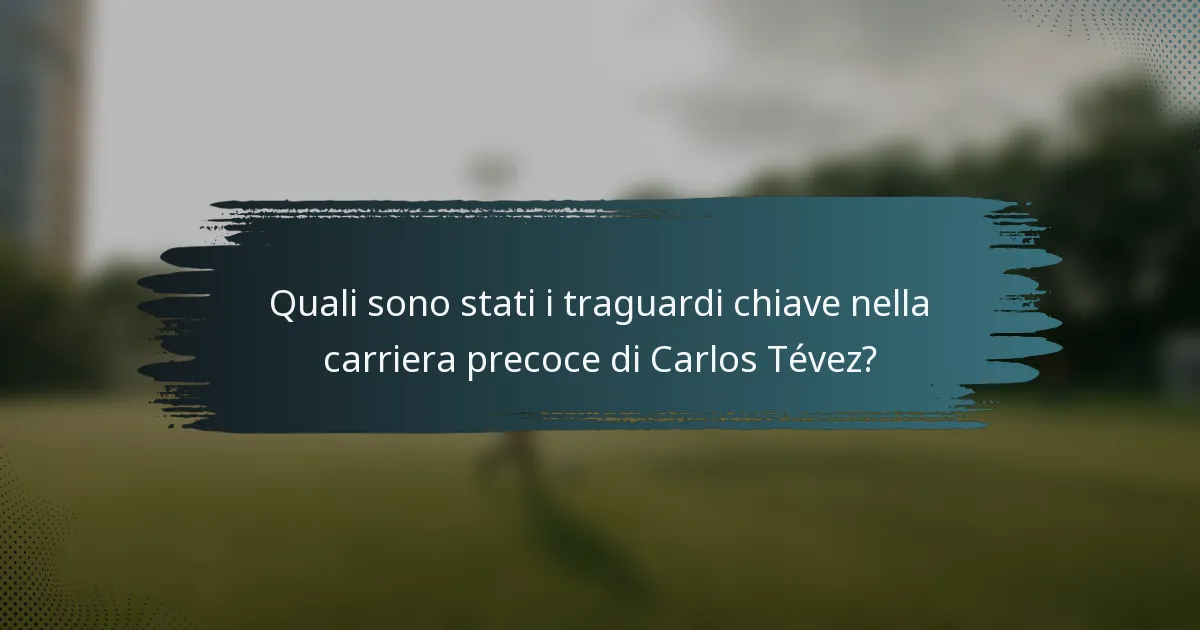Quali sono stati i traguardi chiave nella carriera precoce di Carlos Tévez?