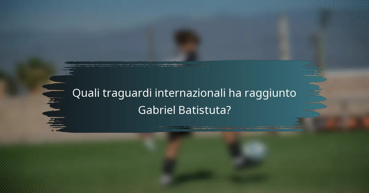 Quali traguardi internazionali ha raggiunto Gabriel Batistuta?